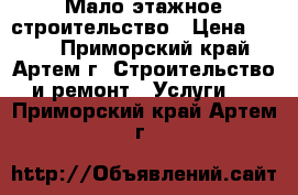 Мало этажное строительство › Цена ­ 100 - Приморский край, Артем г. Строительство и ремонт » Услуги   . Приморский край,Артем г.